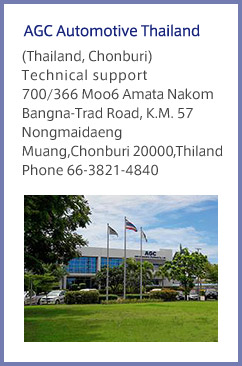 AGC Automotive Thailand (Thailand, Chonburi) Technical support 700/366 Moo6 Amata Nakom Bangna-Trad Road, K.M. 57 Nongmaidaeng Muang,Chonburi 20000, Thiland Phone 66-3821-4840