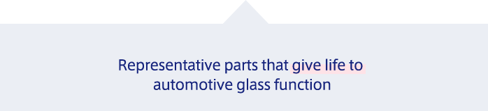 Representative parts that give life to automotive glass function